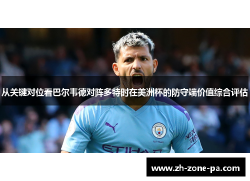 从关键对位看巴尔韦德对阵多特时在美洲杯的防守端价值综合评估 从关键对位看巴尔韦德对阵多特时在美洲杯的防守端价值综合评估