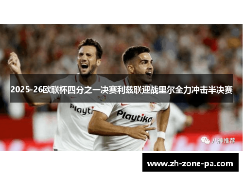 2025-26欧联杯四分之一决赛利兹联迎战里尔全力冲击半决赛 2025-26欧联杯四分之一决赛利兹联迎战里尔全力冲击半决赛