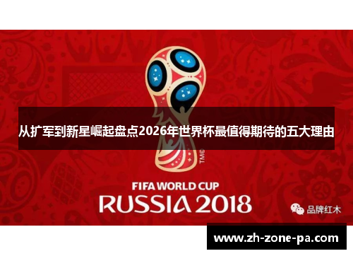 从扩军到新星崛起盘点2026年世界杯最值得期待的五大理由