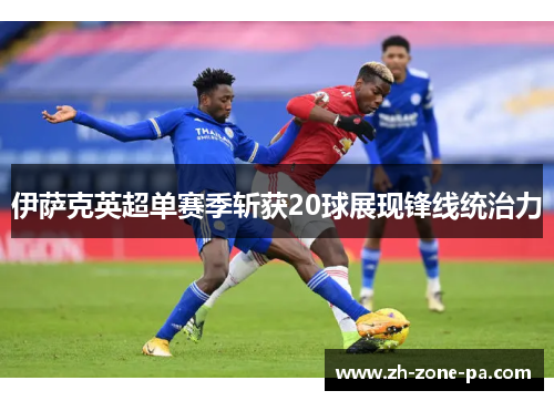 伊萨克英超单赛季斩获20球展现锋线统治力 伊萨克英超单赛季斩获20球展现锋线统治力
