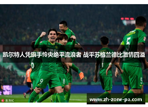 凯尔特人凭旗手怜央绝平流浪者 战平苏格兰德比激情四溢