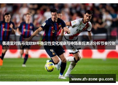 佩德里对阵马竞欧联杯稳定性变化观察与中场表现演进分析节奏控制