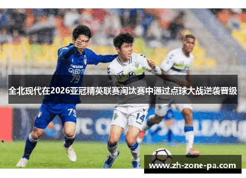全北现代在2026亚冠精英联赛淘汰赛中通过点球大战逆袭晋级