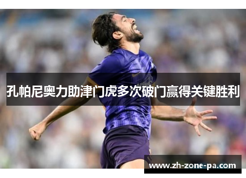 孔帕尼奥力助津门虎多次破门赢得关键胜利 孔帕尼奥力助津门虎多次破门赢得关键胜利