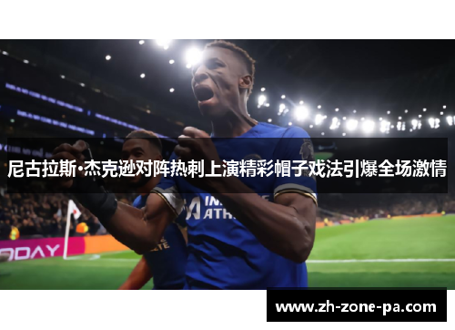 尼古拉斯·杰克逊对阵热刺上演精彩帽子戏法引爆全场激情 尼古拉斯·杰克逊对阵热刺上演精彩帽子戏法引爆全场激情