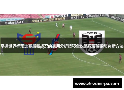 掌握世界杯预选赛最新战况的实用分析技巧全攻略深度解读与判断方法