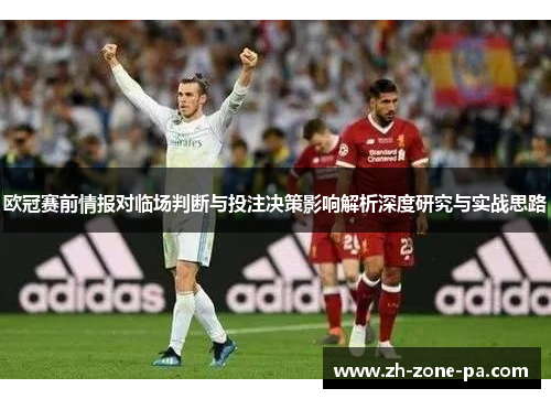 欧冠赛前情报对临场判断与投注决策影响解析深度研究与实战思路