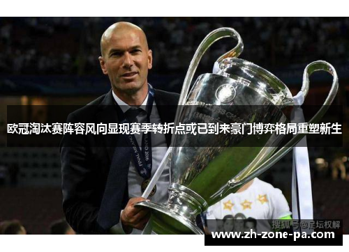 欧冠淘汰赛阵容风向显现赛季转折点或已到来豪门博弈格局重塑新生 欧冠淘汰赛阵容风向显现赛季转折点或已到来豪门博弈格局重塑新生