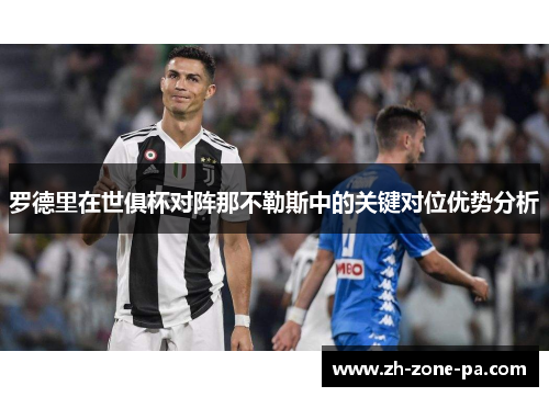 罗德里在世俱杯对阵那不勒斯中的关键对位优势分析 罗德里在世俱杯对阵那不勒斯中的关键对位优势分析