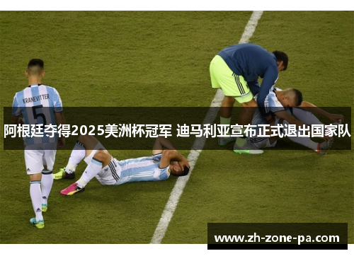 阿根廷夺得2025美洲杯冠军 迪马利亚宣布正式退出国家队