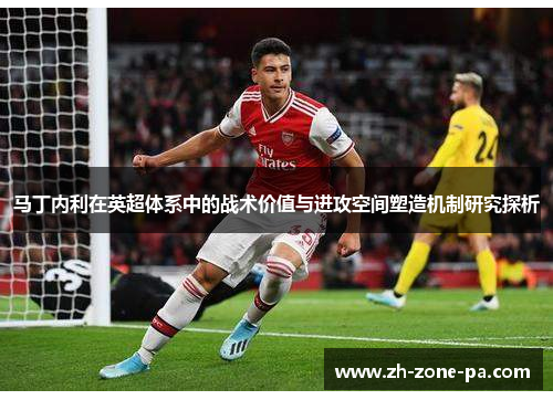马丁内利在英超体系中的战术价值与进攻空间塑造机制研究探析