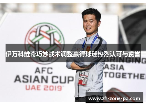 伊万科维奇巧妙战术调整赢得球迷热烈认可与赞誉