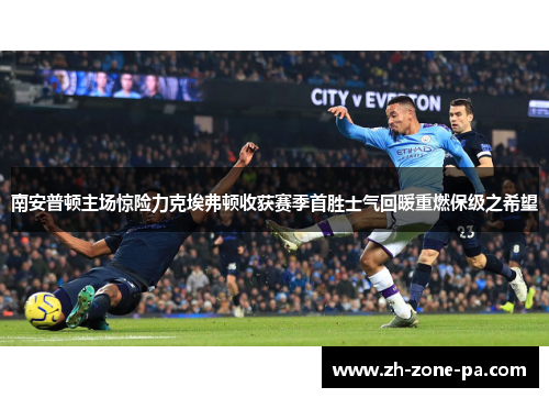 南安普顿主场惊险力克埃弗顿收获赛季首胜士气回暖重燃保级之希望