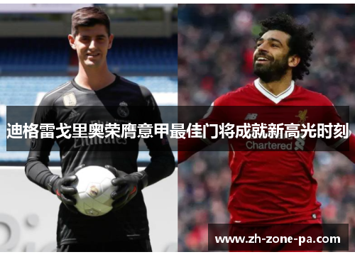 迪格雷戈里奥荣膺意甲最佳门将成就新高光时刻 迪格雷戈里奥荣膺意甲最佳门将成就新高光时刻