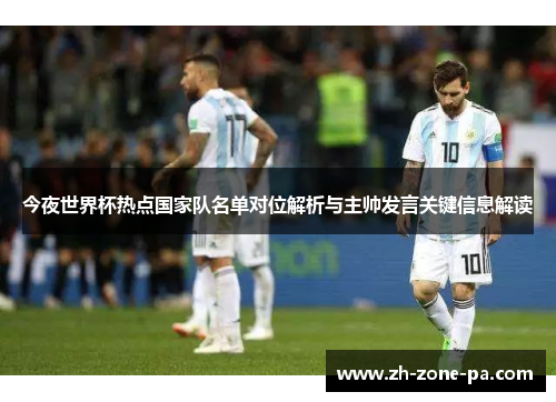 今夜世界杯热点国家队名单对位解析与主帅发言关键信息解读 今夜世界杯热点国家队名单对位解析与主帅发言关键信息解读