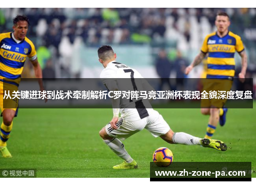 从关键进球到战术牵制解析C罗对阵马竞亚洲杯表现全貌深度复盘 从关键进球到战术牵制解析C罗对阵马竞亚洲杯表现全貌深度复盘
