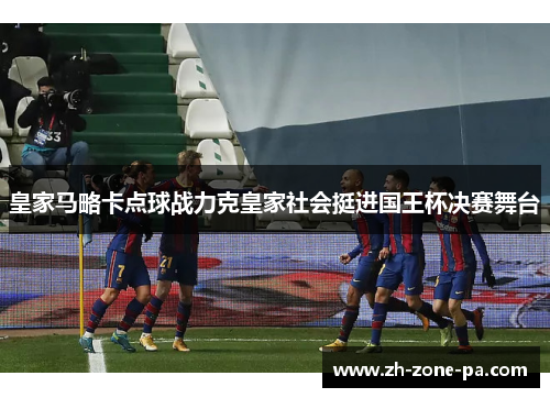 皇家马略卡点球战力克皇家社会挺进国王杯决赛舞台 皇家马略卡点球战力克皇家社会挺进国王杯决赛舞台