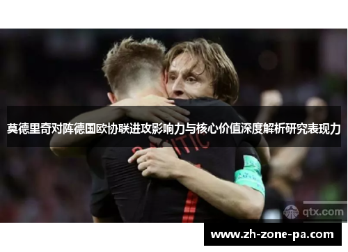 莫德里奇对阵德国欧协联进攻影响力与核心价值深度解析研究表现力 莫德里奇对阵德国欧协联进攻影响力与核心价值深度解析研究表现力