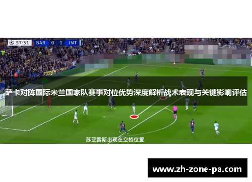 萨卡对阵国际米兰国家队赛事对位优势深度解析战术表现与关键影响评估 萨卡对阵国际米兰国家队赛事对位优势深度解析战术表现与关键影响评估